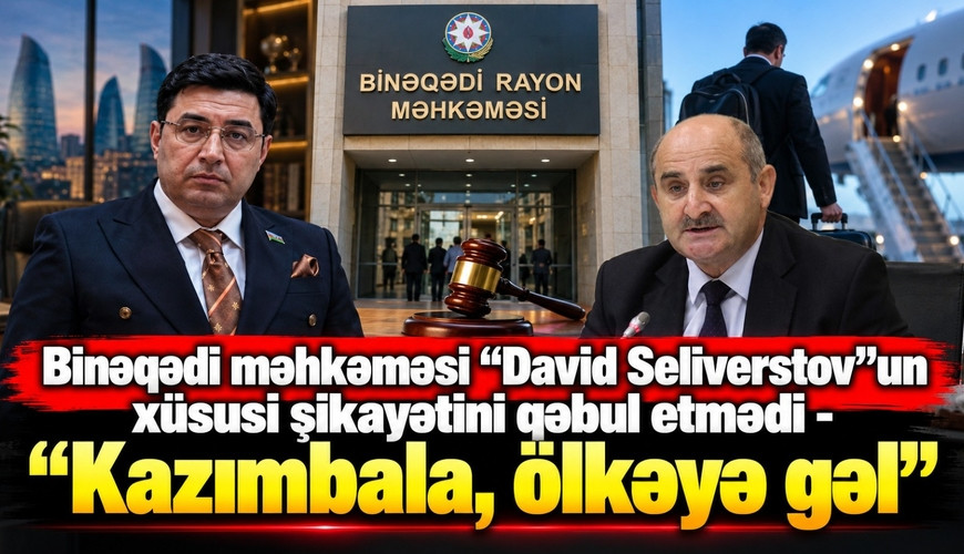 Binəqədi məhkəməsi “David Seliverstov”un xüsusi şikayətini qəbul etmədi - “Kazımbala, ölkəyə gəl”&nbsp;