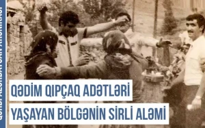 Qədim Qıpçaq adətləri yaşayan bölgənin sirli aləmi haqqında