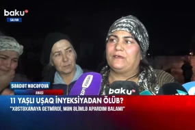 Salyanda ölən 11 yaşlı uşağın anası - \"Xəstəxanaya getmirdi, əlimlə apardım balamı\"