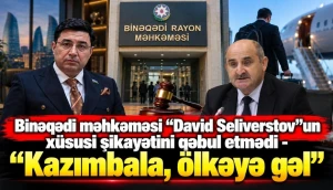 Binəqədi məhkəməsi “David Seliverstov”un xüsusi şikayətini qəbul etmədi - “Kazımbala, ölkəyə gəl”&nbsp;